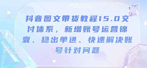 资源《抖音图文带货教程15.0交付体系》的海报