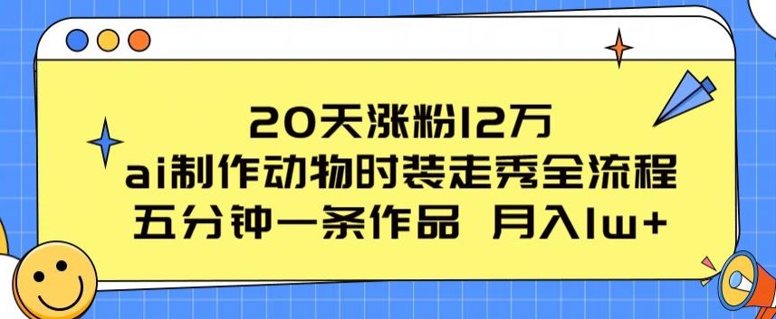 资源《20天涨粉12万，ai制作动物时装走秀全流程，五分钟一条作品，流量大【项目拆解】》的海报