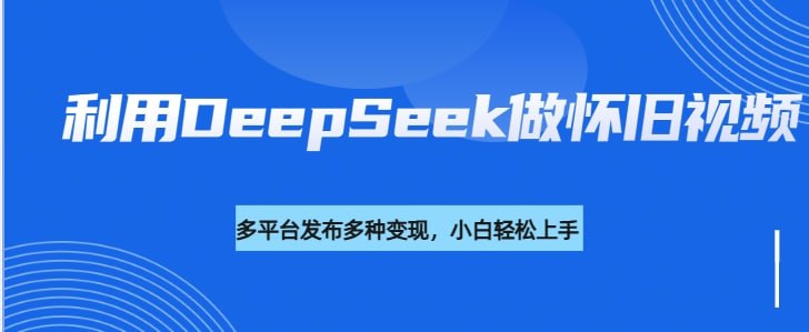 资源《利用DeepSeek做怀旧视频，流量号多渠道变现能力强》的海报