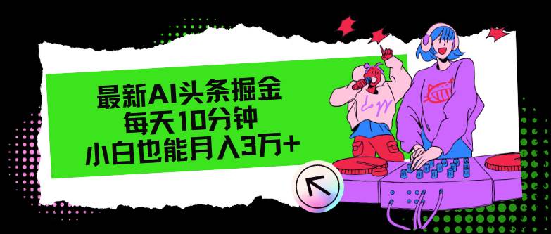 资源《最新AI头条掘金，每天只需10分钟，小白也能月入3万+》的海报
