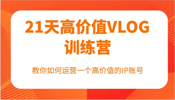 资源《21天高价值VLOG训练营【第一期】，教你如何运营一个高价值的IP账号》的海报