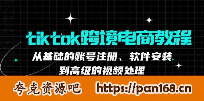 资源《tiktok跨境电商教程：从基础的账号注册、软件安装，到高级的视频处理》的海报