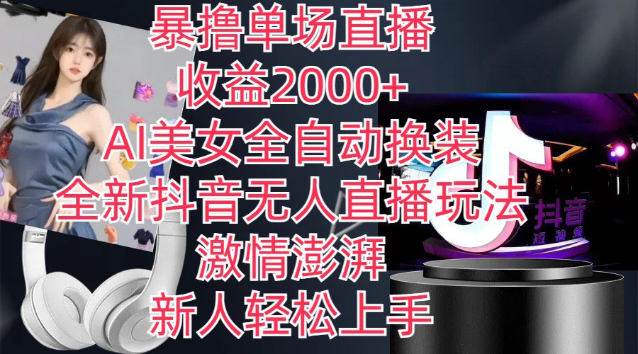 资源《全新抖音玩法，无人直播，AI美女全自动换装，激情澎湃，新人轻松上手，暴撸单场直播2000+》的海报