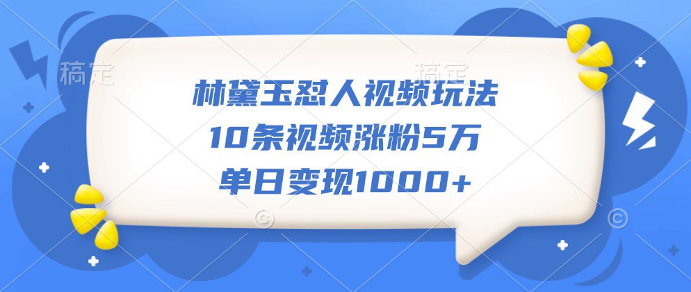 资源《林黛玉怼人视频玩法，10条视频涨粉5万，单日变现1000+》的海报