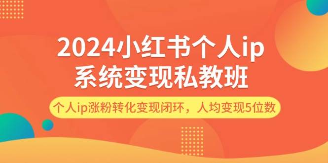 资源《2024小红书个人ip系统变现私教班，个人ip涨粉转化变现闭环，人均变现5位数》的海报