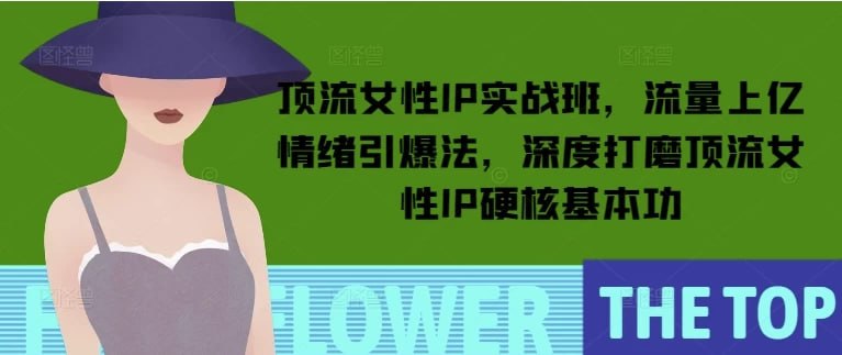 资源《顶流女性IP实战班，流量上亿情绪引爆法，深度打磨顶流女性IP硬核基本功》的海报