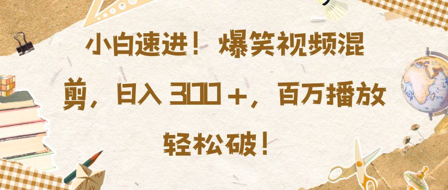 资源《[全网精品项目] 小白速进，爆笑视频混剪，日入3张，百万播放轻松破【揭秘】》的海报