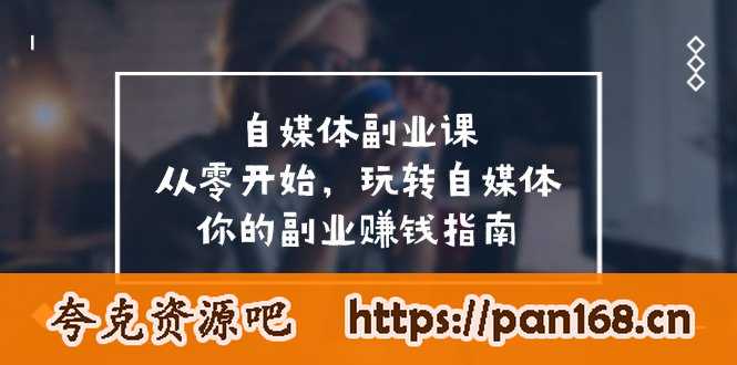 资源《自媒体-副业课，从0开始，玩转自媒体——你的副业赚钱指南（58节课）》的海报