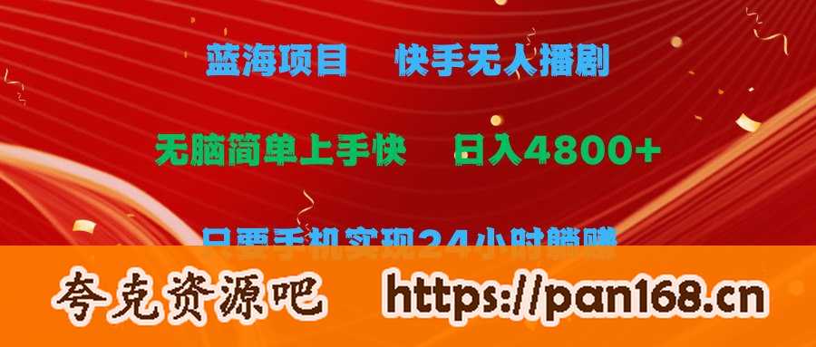 资源《蓝海项目，快手无人播剧，一天收益4800+，手机也能实现24小时躺赚》的海报