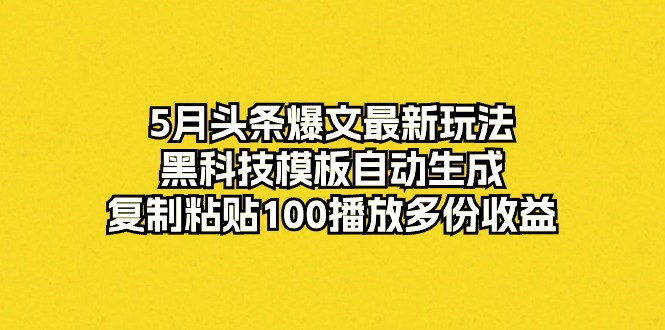 资源《5月头条爆文最新玩法，黑科技模板自动生成，复制粘贴100播放多份收益》的海报