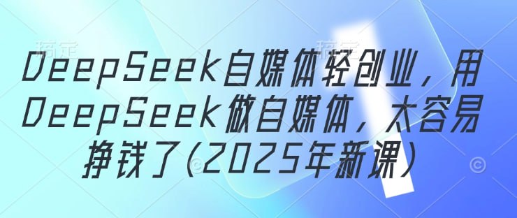 资源《2025年DeepSeek自媒体轻创业，用DeepSeek做自媒体》的海报