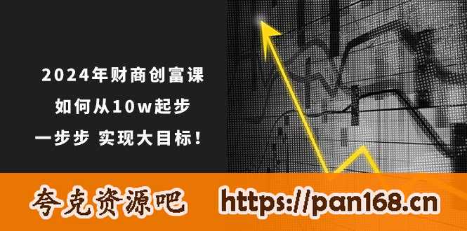 资源《2024年 财商-创富课：如何从10w起步，一步步 实现大目标！》的海报