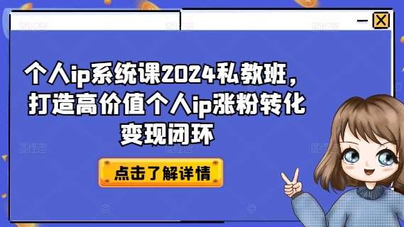 资源《个人ip系统课2024私教班，打造高价值个人ip涨粉转化变现闭环》的海报