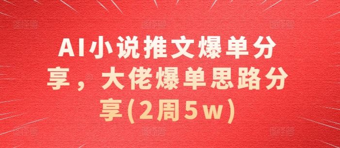 资源《AI小说推文爆单分享，大佬爆单思路分享(2周5w)》的海报