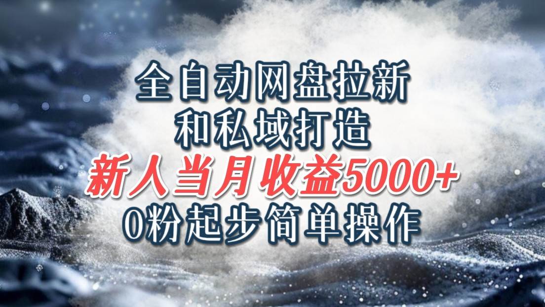 资源《全自动网盘拉新和私域打造，0粉起步简单操作，新人入门当月收益5000以上》的海报