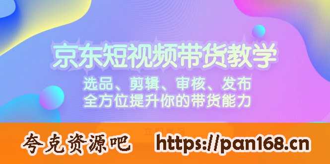 资源《京东短视频带货教学：选品、剪辑、审核、发布，全方位提升你的带货能力》的海报