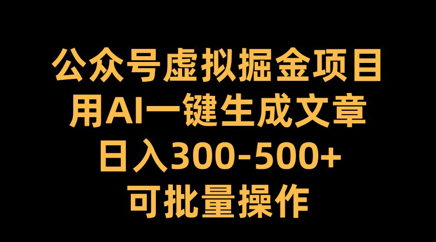 资源《公众号虚拟掘金项目，用AI一键生成文章，日入300+可批量操作》的海报