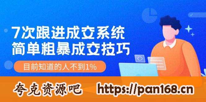 资源《7次 跟进 成交系统：简单粗暴成交技巧，目前知道的人不到1%》的海报