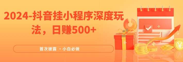 资源《2024全网首次披露，抖音挂小程序深度玩法，日赚500+，简单、稳定，带渠道收入，小白必做【揭秘】》的海报