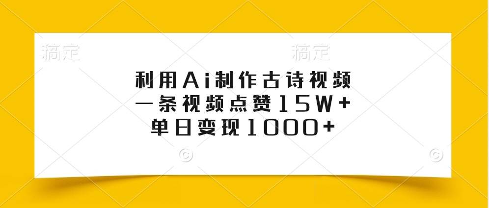 资源《利用Ai制作古诗视频，一条视频点赞15W+，单日变现1000+【揭秘】》的海报