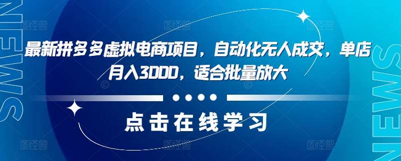 资源《最新拼多多虚拟电商项目，自动化无人成交，单店月入3000，适合批量放大》的海报