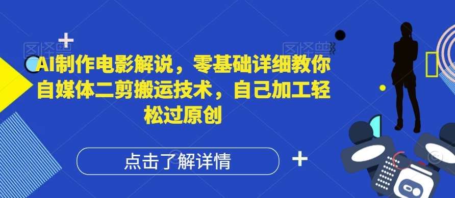 资源《AI制作电影解说，零基础详细教你自媒体二剪搬运技术，自己加工轻松过原创【揭秘】》的海报