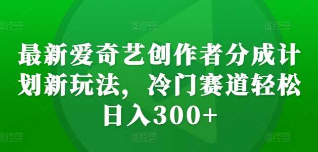 资源《最新爱奇艺创作者分成计划新玩法，冷门赛道轻松日入300 【揭秘】》的海报