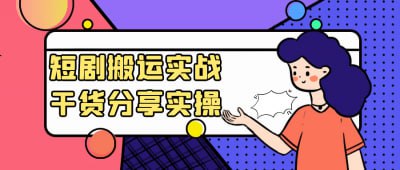 资源《短剧搬运实战干货分享实操》的海报