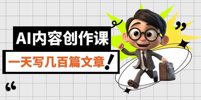 资源《无本·AI内容创作课：用AI写出真人级文章，灵活应用GPT，24小时批量产出》的海报