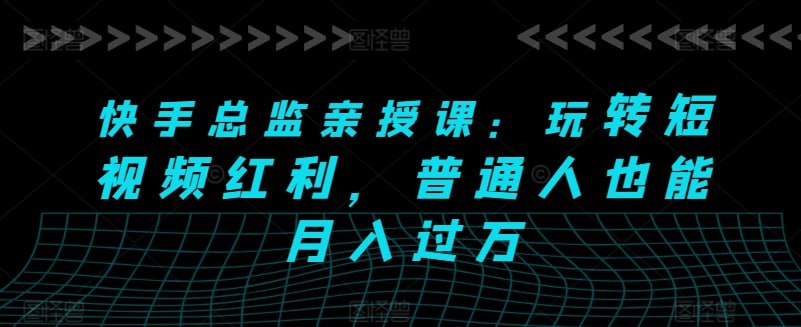 资源《快手总监亲授课：玩转短视频红利，普通人也能月入过万》的海报