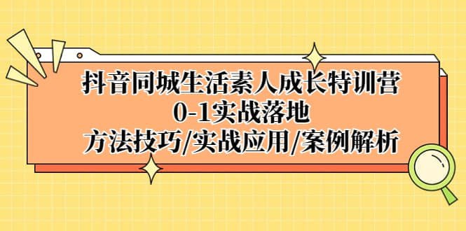资源《【抖音同城生活素人成长特训营】，0-1实战落地，方法技巧、实战应用、案例解析》的海报