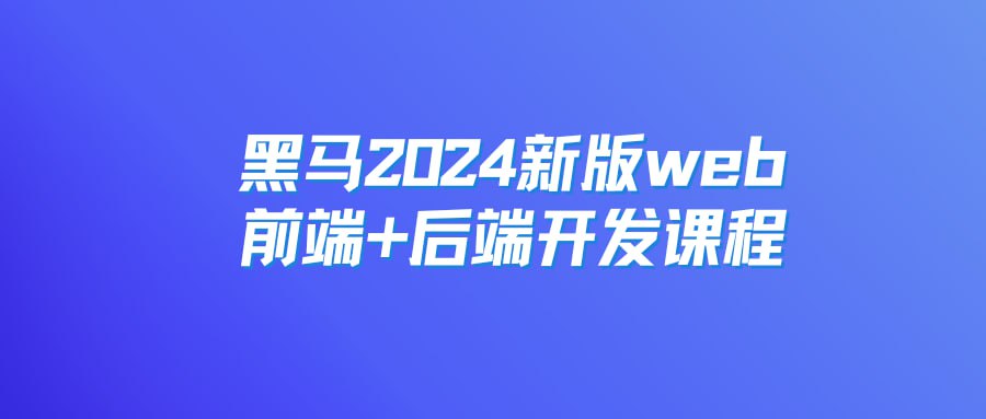 资源《黑马：2024新版web前端+后端开发课程，视频+资料》的海报