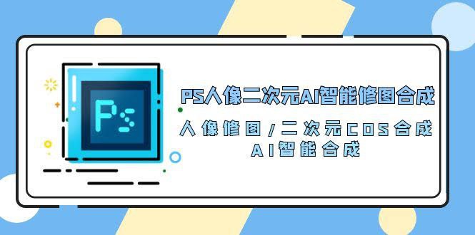 资源《PS人像二次元AI智能修图合成课》的海报