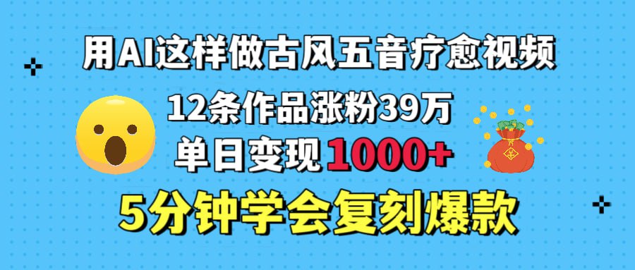 资源《用AI这样做古风五音疗愈视频，12条作品涨粉39万，单日变现1000＋，五分钟学会复刻爆款》的海报