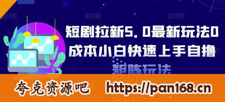 资源《短剧拉新5.0最新玩法0成本小白快速上手自撸矩阵玩法》的海报