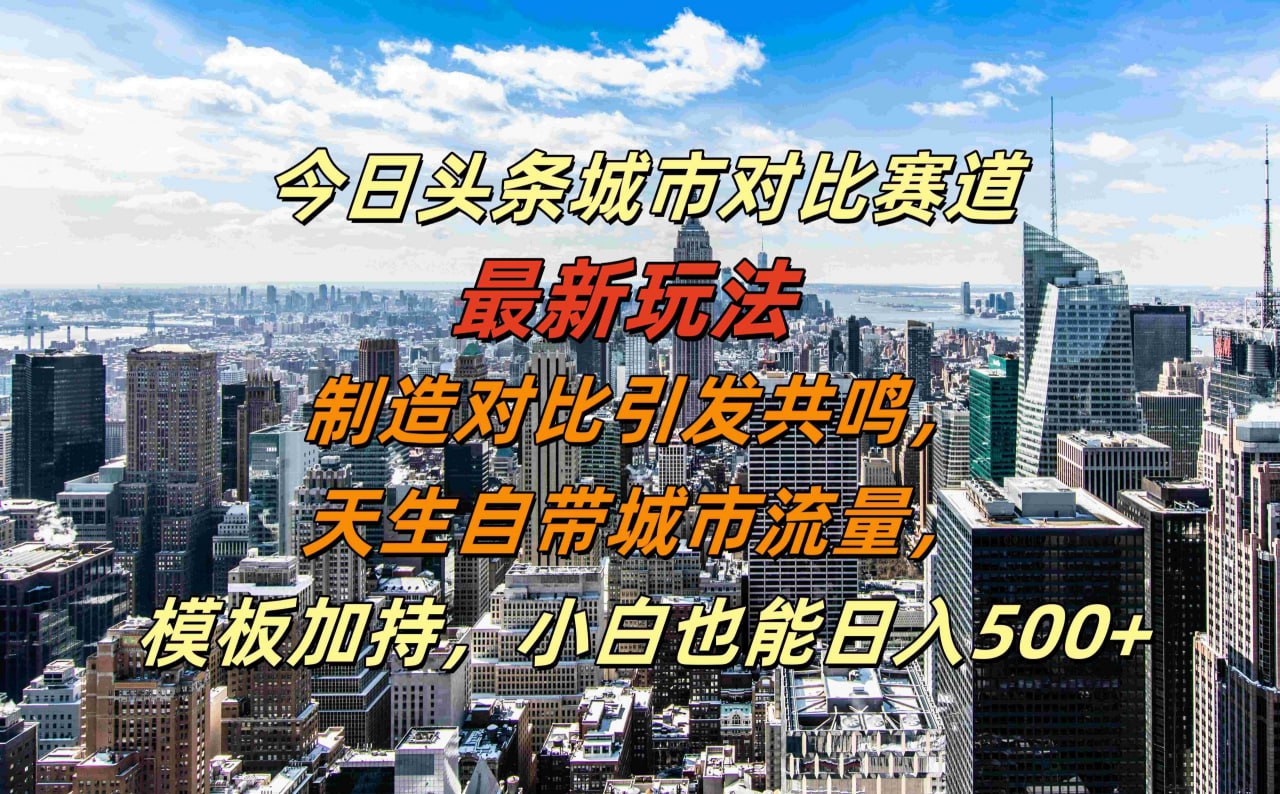 资源《今日头条城市对比赛道最新玩法，制造对比引发共鸣，天生自带城市流量，小白也能日入500+【揭秘】》的海报