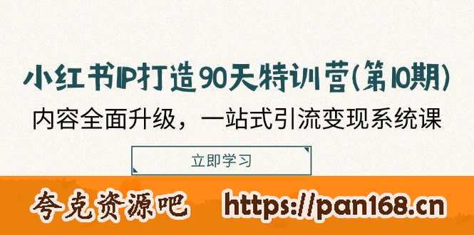 小红书-IP打造90天特训营(第10期)：内容全面升级，一站式引流变现系统课
